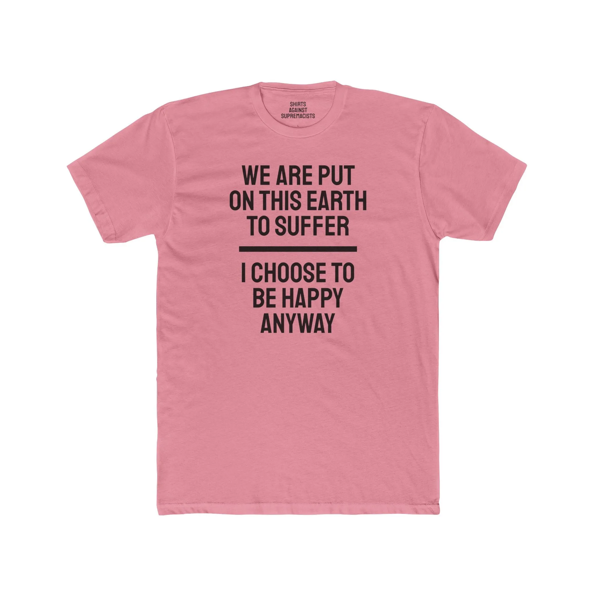 We Are Put On This Earth To Suffer I Choose To Be Happy Anyway - Unisex Cotton Crew Tee