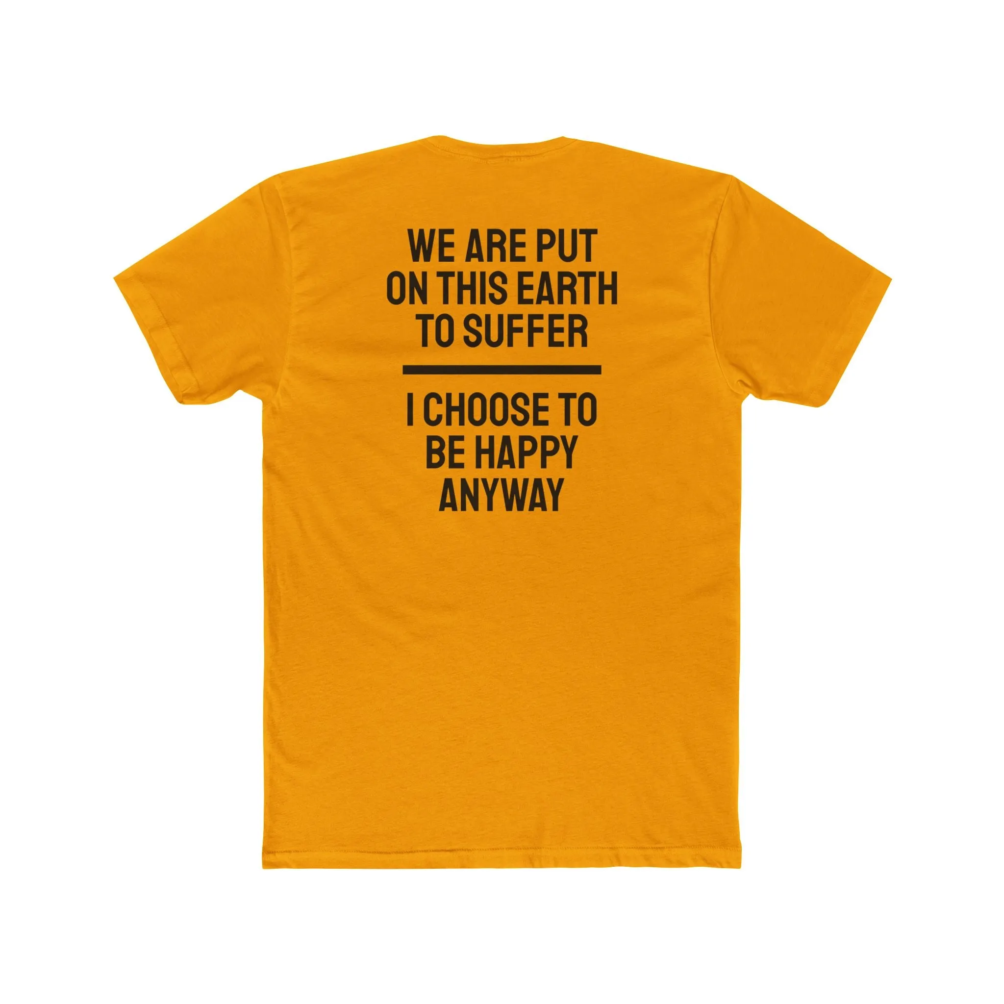 We Are Put On This Earth To Suffer I Choose To Be Happy Anyway - Unisex Cotton Crew Tee