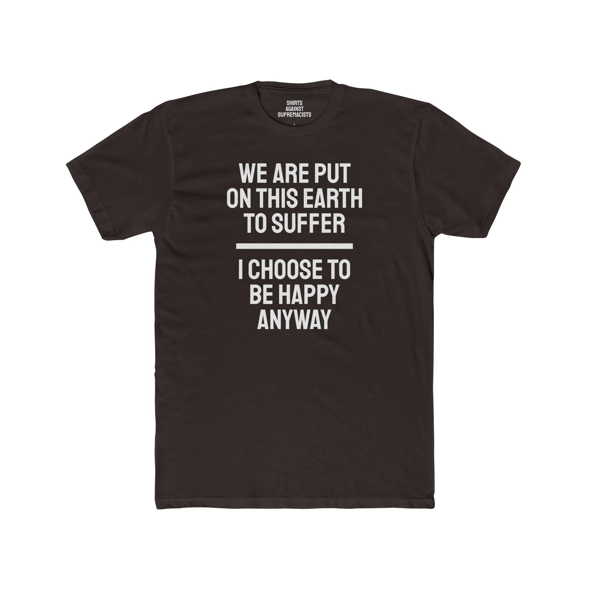 We Are Put On This Earth To Suffer I Choose To Be Happy Anyway - Unisex Cotton Crew Tee
