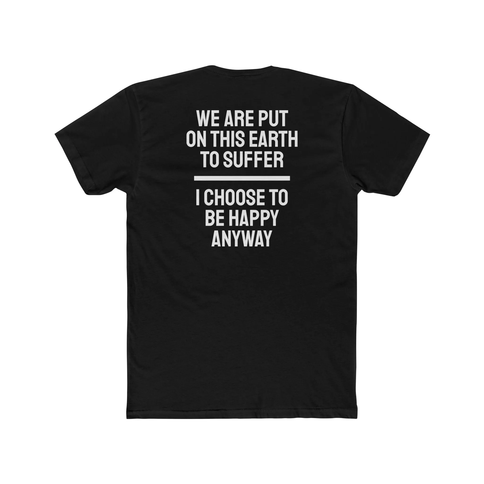 We Are Put On This Earth To Suffer I Choose To Be Happy Anyway - Unisex Cotton Crew Tee