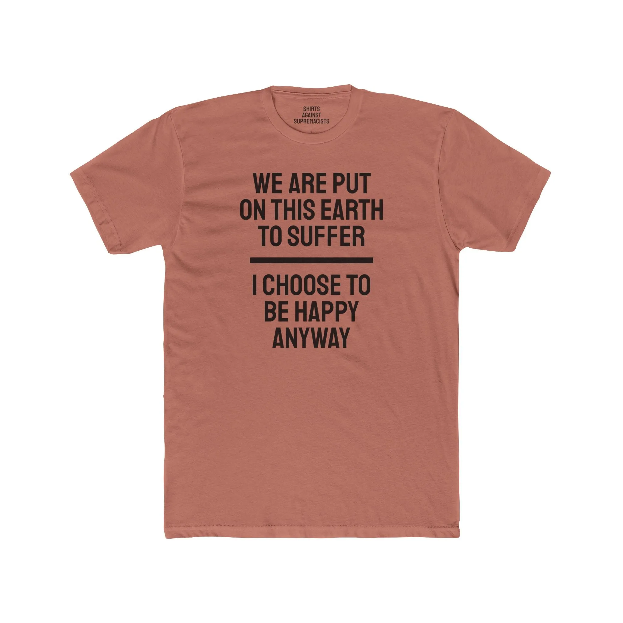 We Are Put On This Earth To Suffer I Choose To Be Happy Anyway - Unisex Cotton Crew Tee