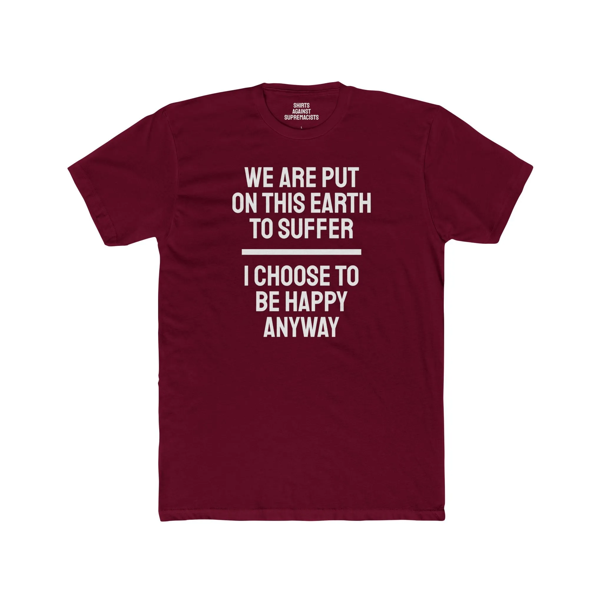 We Are Put On This Earth To Suffer I Choose To Be Happy Anyway - Unisex Cotton Crew Tee