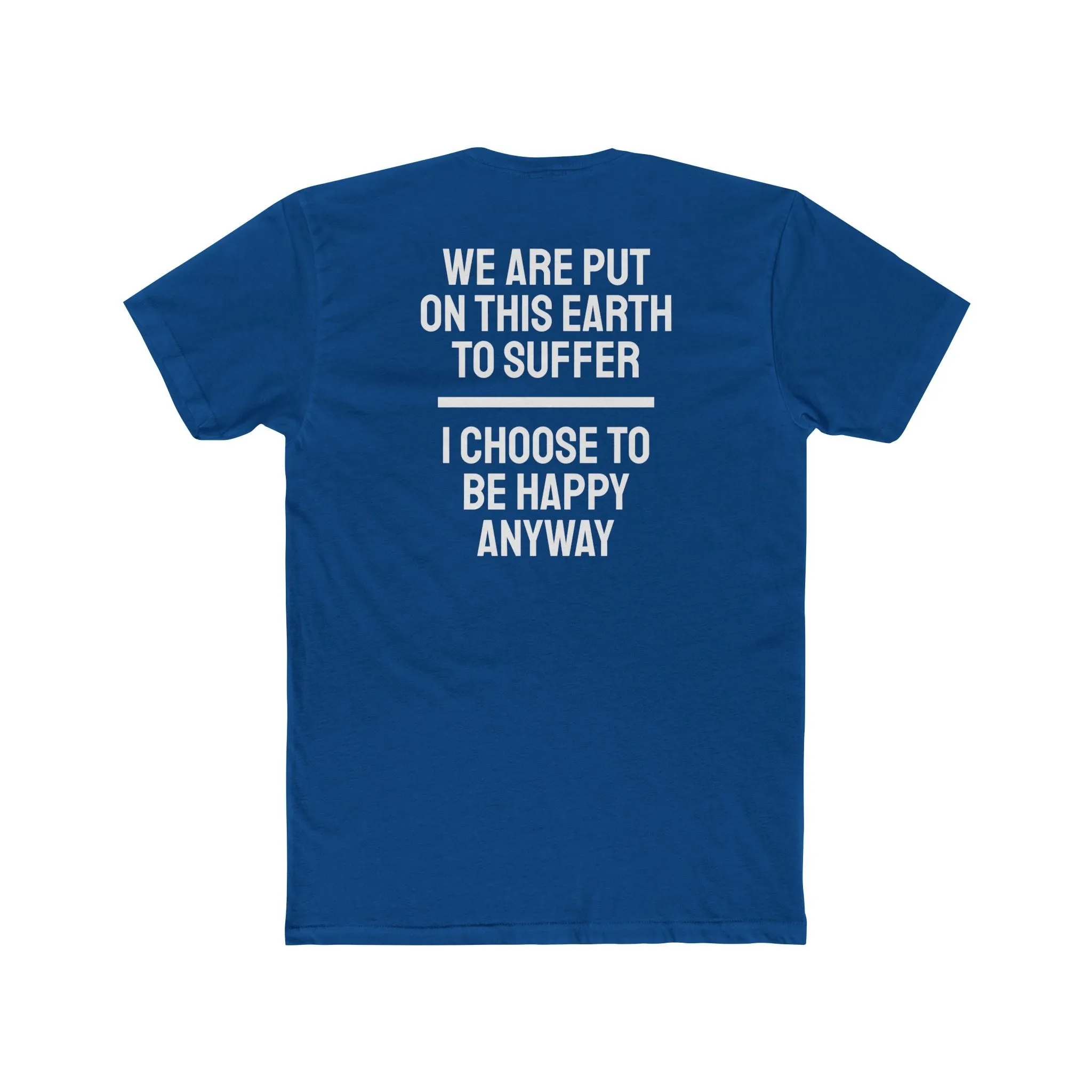 We Are Put On This Earth To Suffer I Choose To Be Happy Anyway - Unisex Cotton Crew Tee