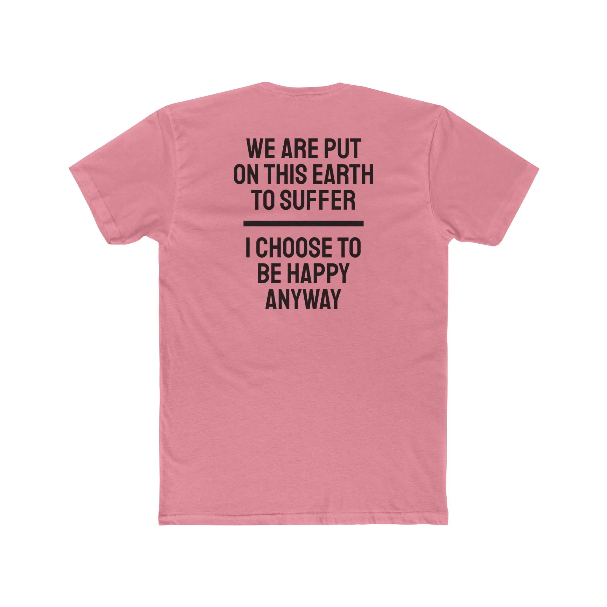 We Are Put On This Earth To Suffer I Choose To Be Happy Anyway - Unisex Cotton Crew Tee