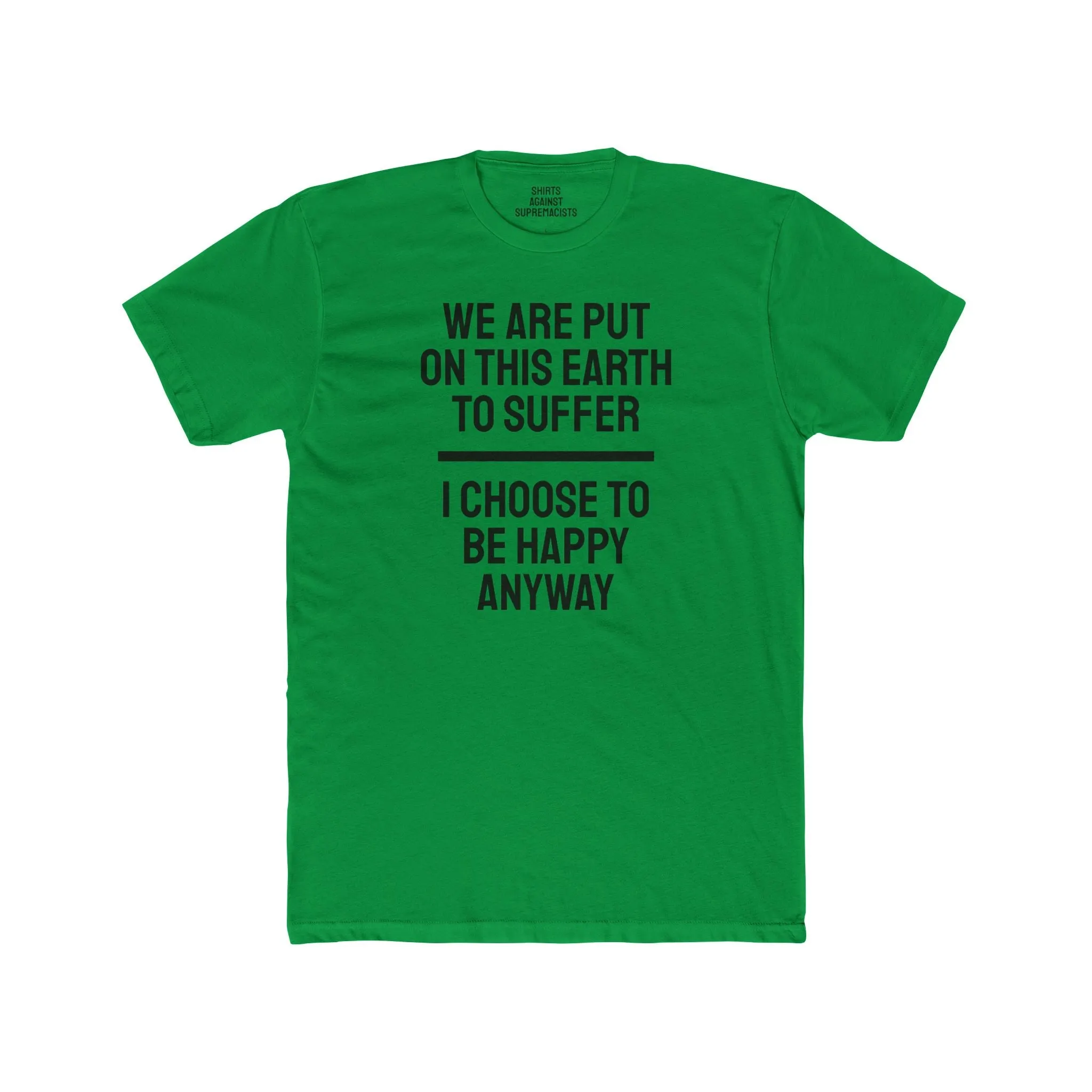 We Are Put On This Earth To Suffer I Choose To Be Happy Anyway - Unisex Cotton Crew Tee