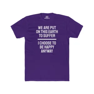We Are Put On This Earth To Suffer I Choose To Be Happy Anyway - Unisex Cotton Crew Tee