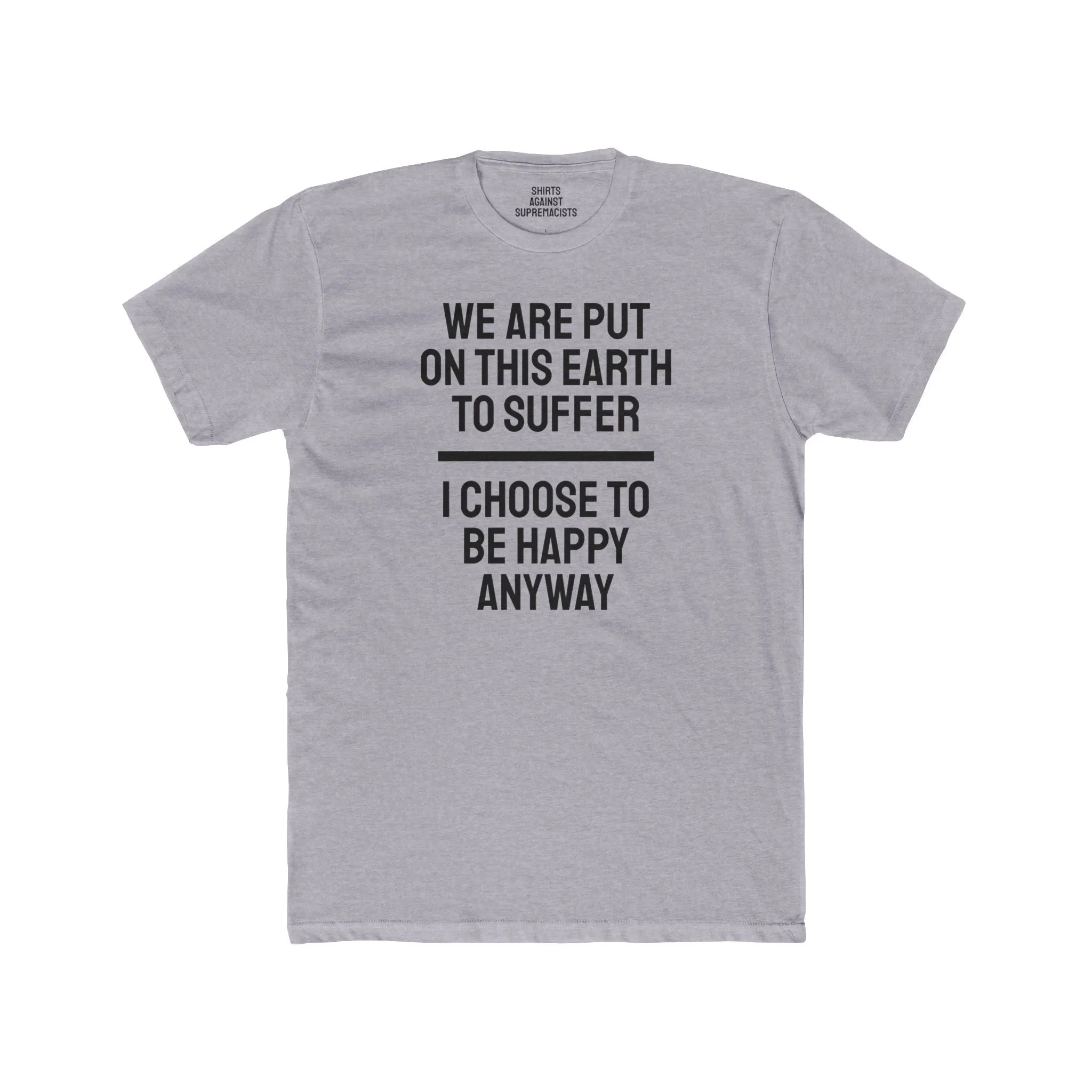 We Are Put On This Earth To Suffer I Choose To Be Happy Anyway - Unisex Cotton Crew Tee