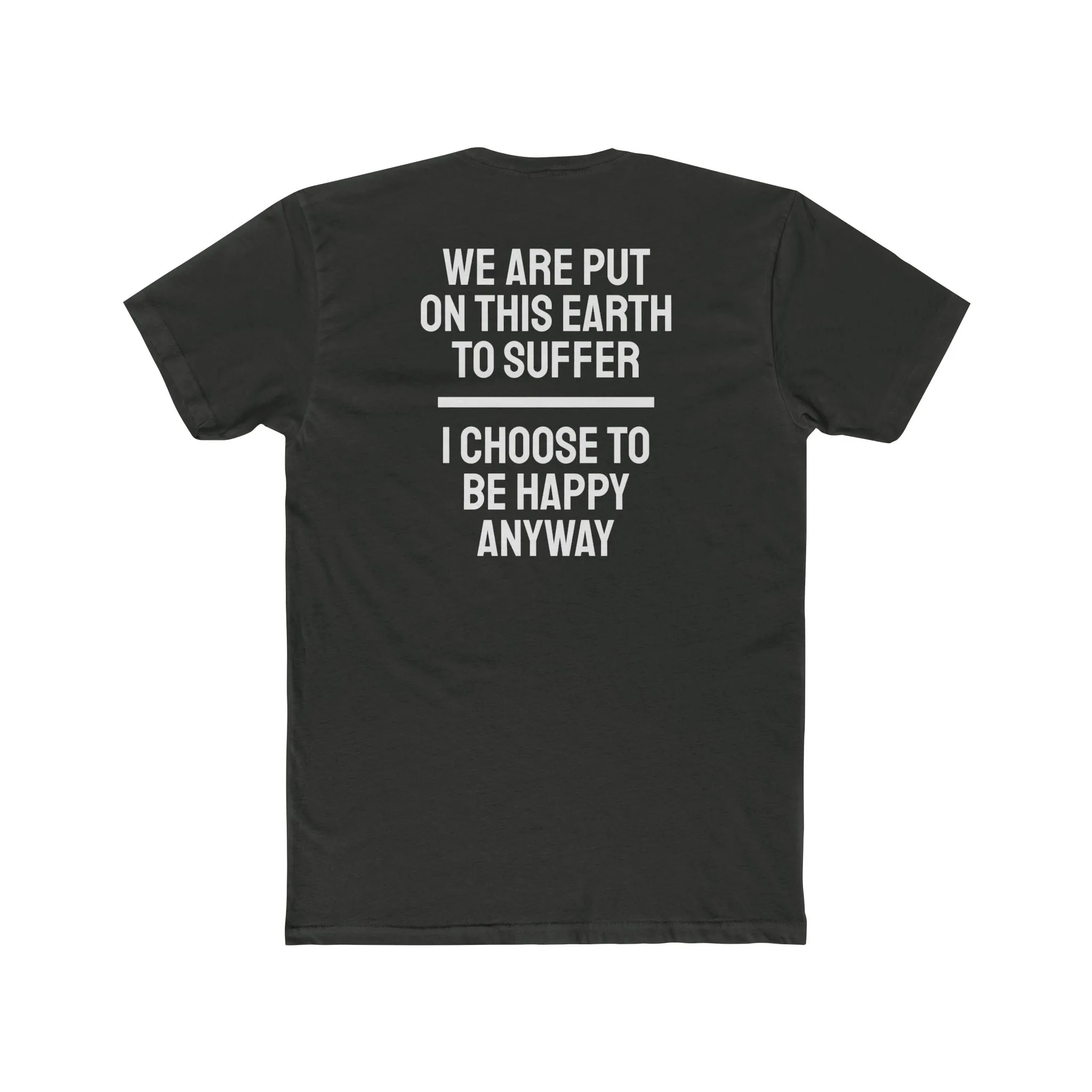 We Are Put On This Earth To Suffer I Choose To Be Happy Anyway - Unisex Cotton Crew Tee