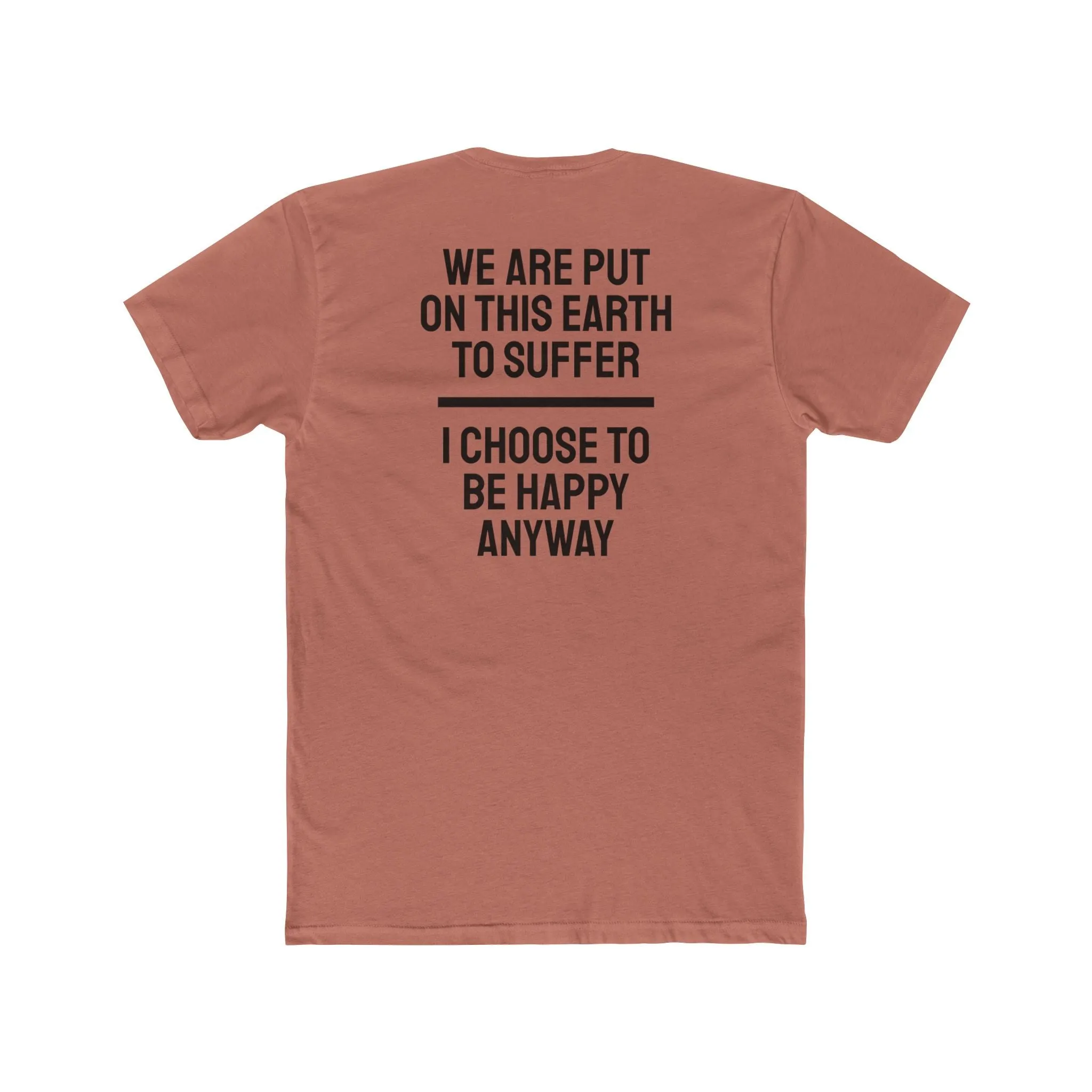 We Are Put On This Earth To Suffer I Choose To Be Happy Anyway - Unisex Cotton Crew Tee