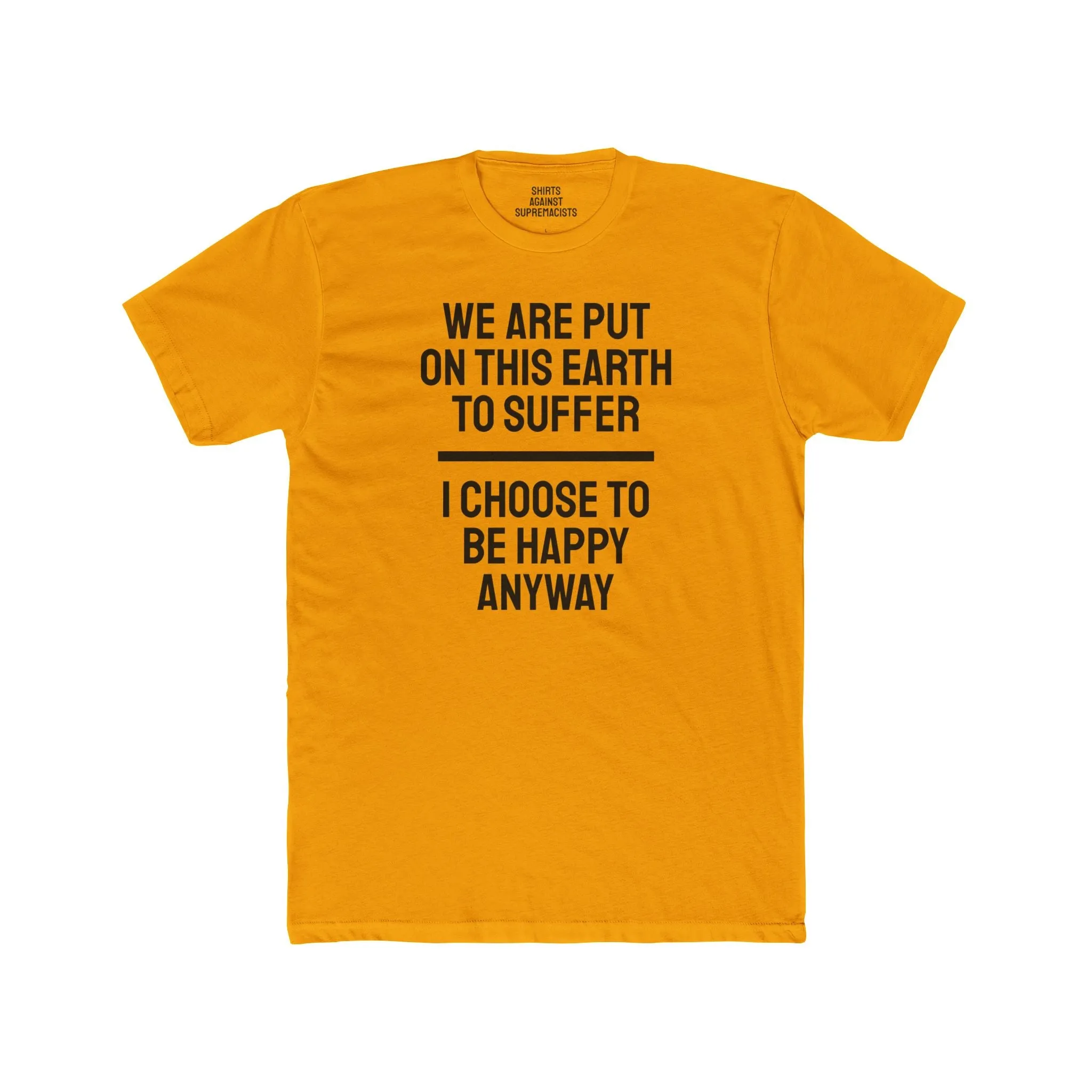 We Are Put On This Earth To Suffer I Choose To Be Happy Anyway - Unisex Cotton Crew Tee