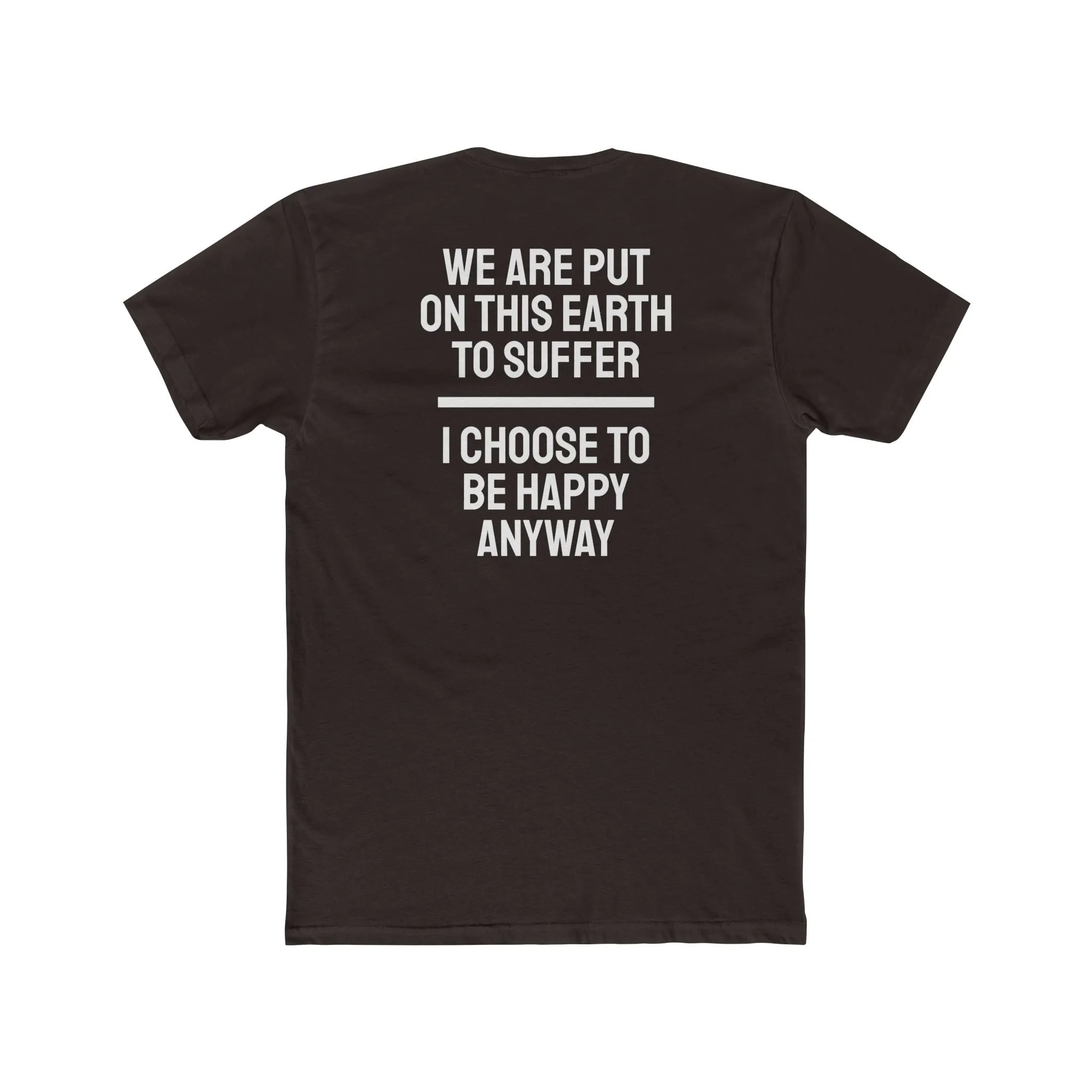 We Are Put On This Earth To Suffer I Choose To Be Happy Anyway - Unisex Cotton Crew Tee