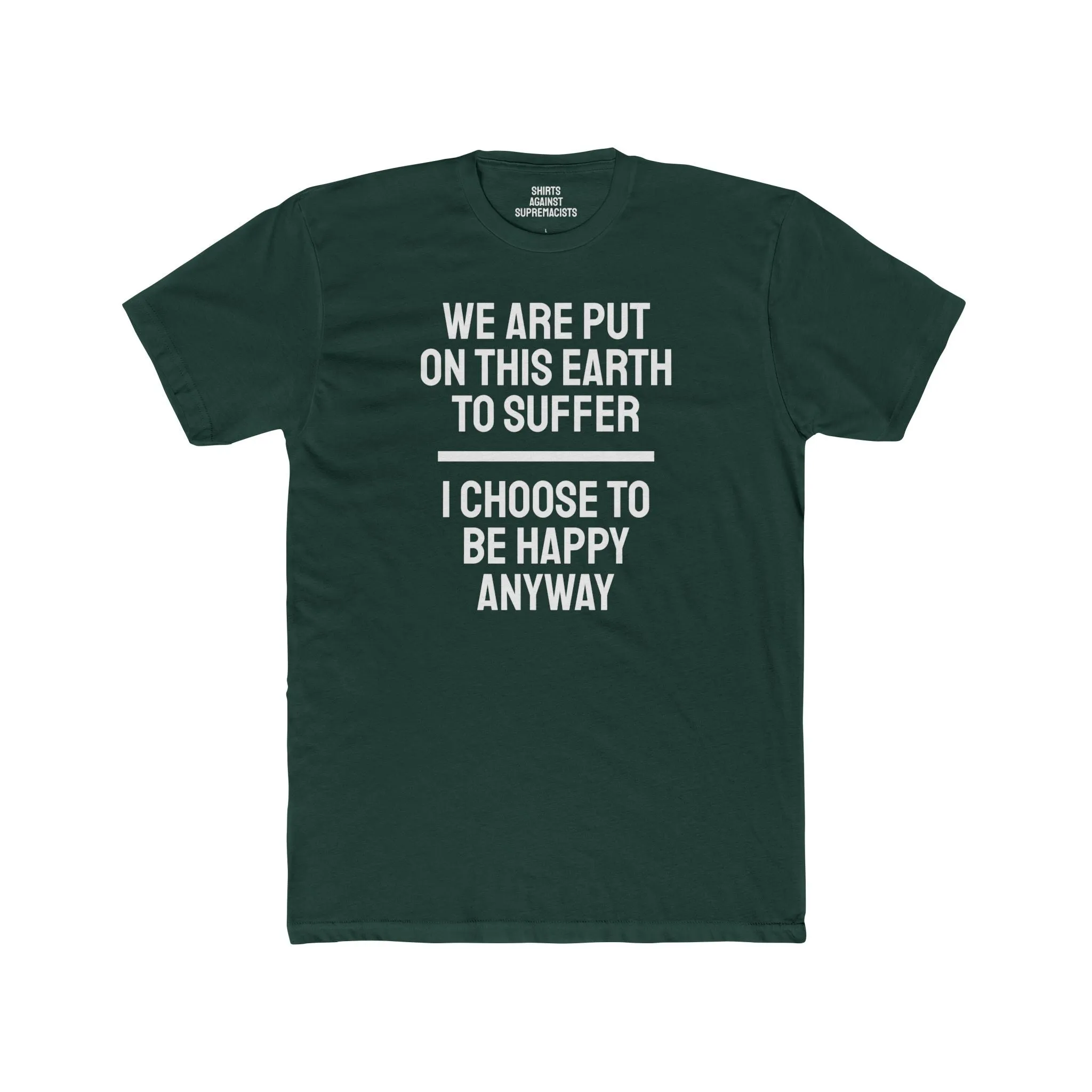 We Are Put On This Earth To Suffer I Choose To Be Happy Anyway - Unisex Cotton Crew Tee