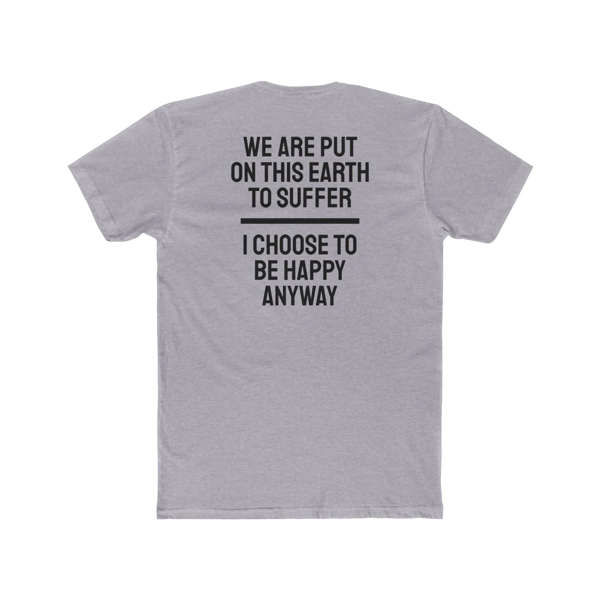 We Are Put On This Earth To Suffer I Choose To Be Happy Anyway - Unisex Cotton Crew Tee