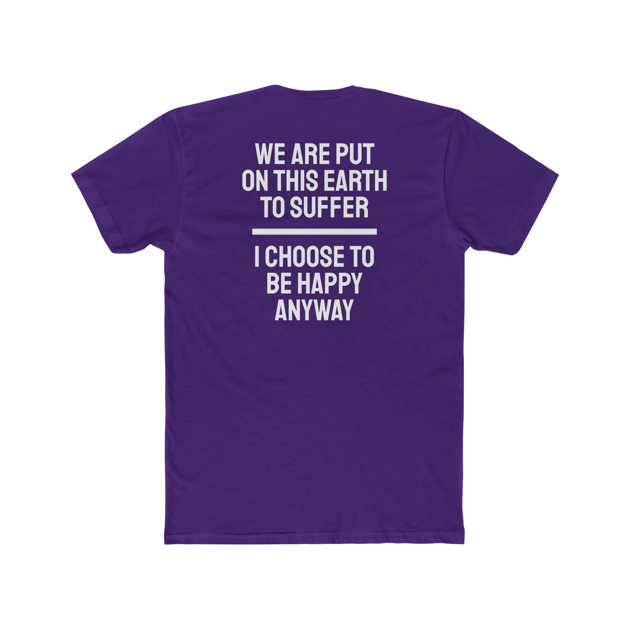 We Are Put On This Earth To Suffer I Choose To Be Happy Anyway - Unisex Cotton Crew Tee