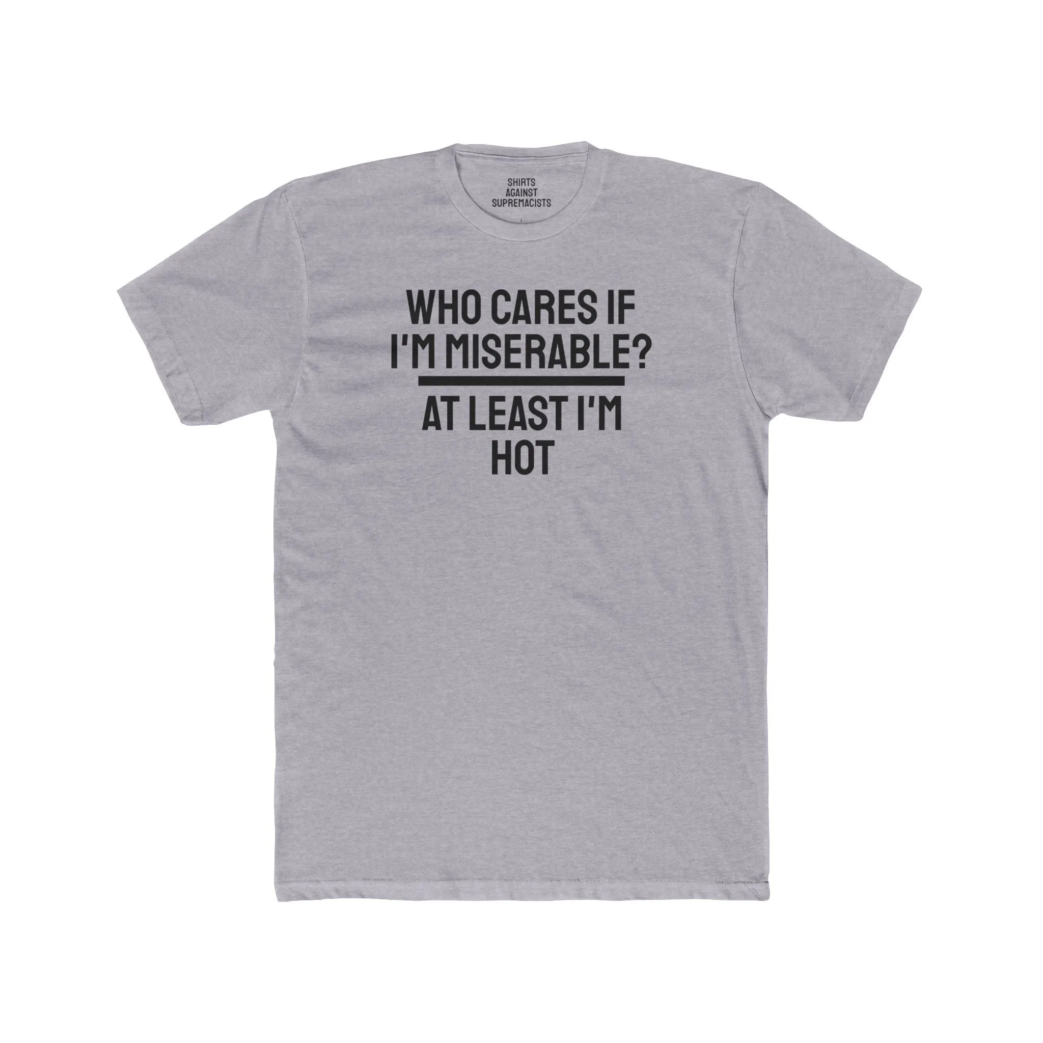 Who Cares If I'm Miserable? At Least I'm Hot - Unisex Cotton Crew Tee