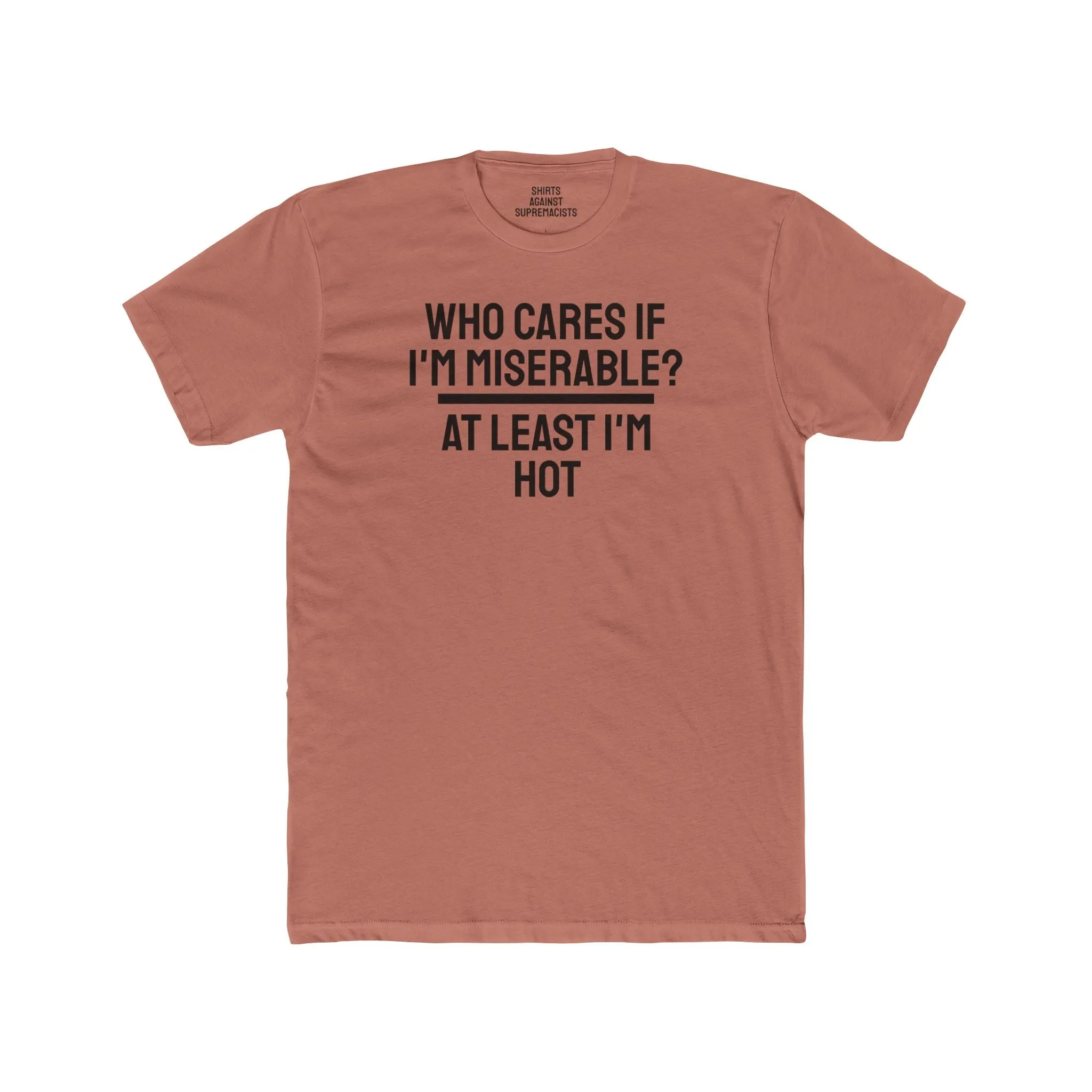Who Cares If I'm Miserable? At Least I'm Hot - Unisex Cotton Crew Tee