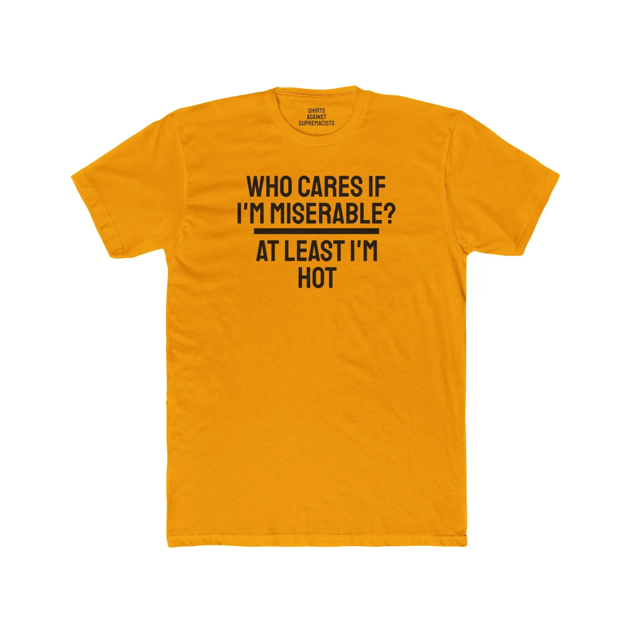 Who Cares If I'm Miserable? At Least I'm Hot - Unisex Cotton Crew Tee