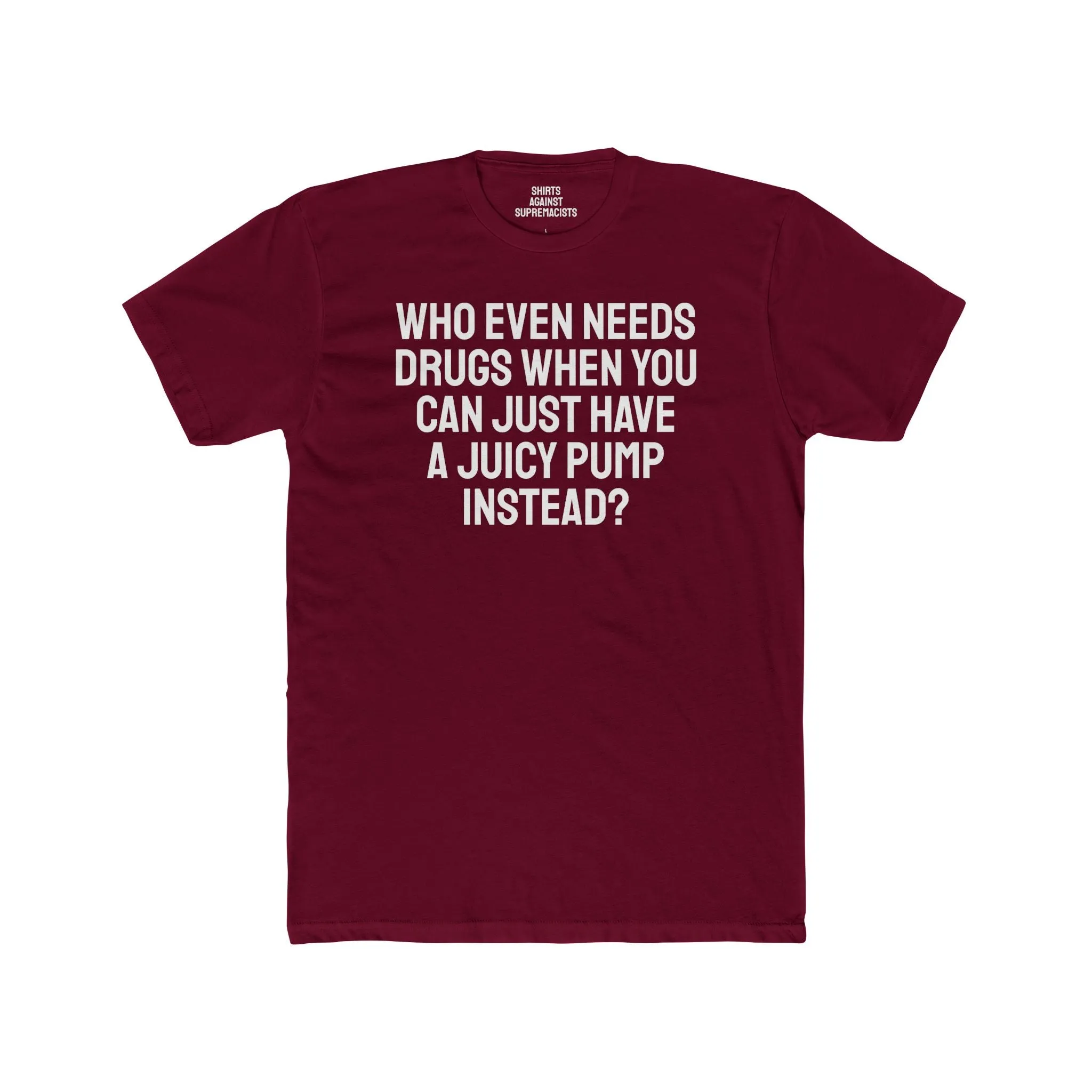Who Even Needs Drugs When You Can Just Have A Juicy Pump Instead - Unisex Cotton Crew Tee
