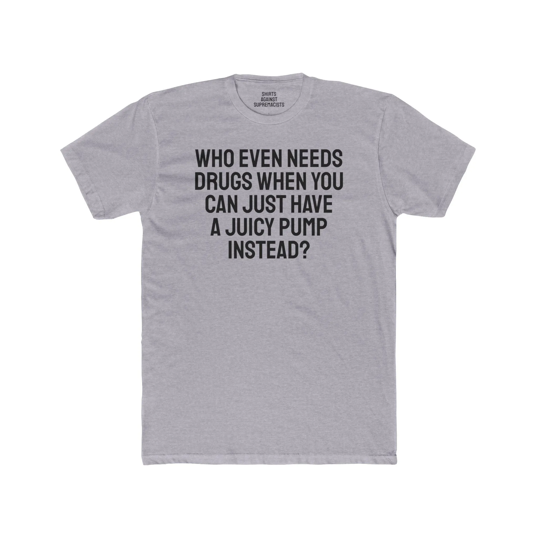 Who Even Needs Drugs When You Can Just Have A Juicy Pump Instead - Unisex Cotton Crew Tee