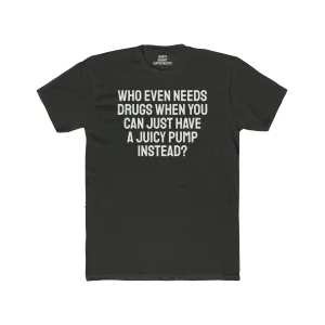 Who Even Needs Drugs When You Can Just Have A Juicy Pump Instead - Unisex Cotton Crew Tee